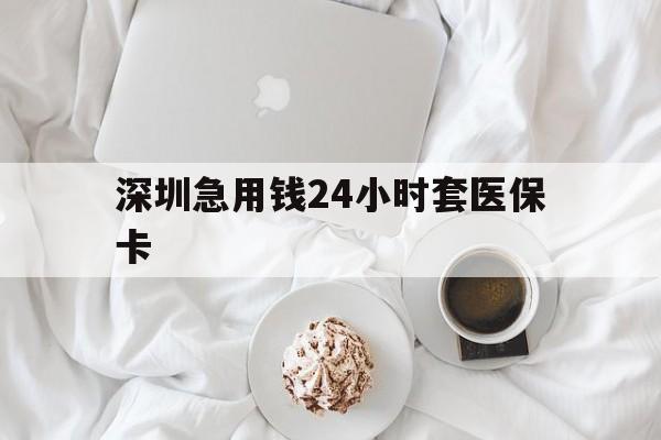 六安深圳急用钱24小时套医保卡(急用钱周转就找微粒贷小额贷款)