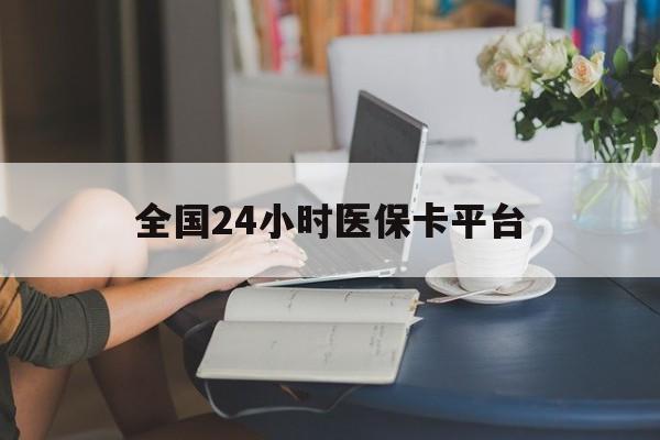 六安全国24小时医保卡平台(医保24小时服务标志)