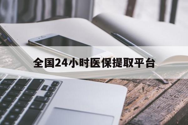 六安全国24小时医保提取平台(全国24小时医保提取平台有哪些)