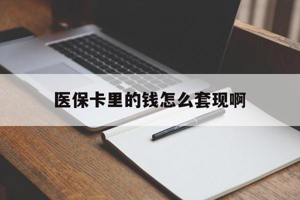 六安医保卡里的钱怎么套现啊(医保卡的钱怎么套出来啊)