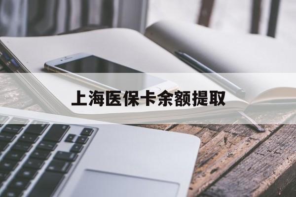 六安上海医保卡余额提取(上海医保卡余额提取方法)