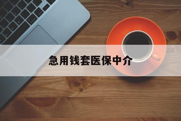 六安急用钱套医保中介(急用钱套医保卡联系方式)