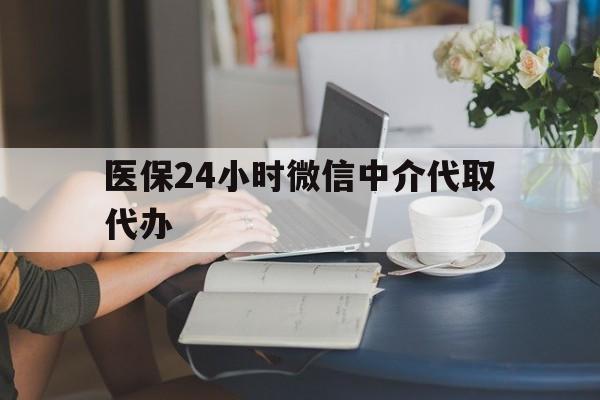 六安医保24小时微信中介代取代办(医保代办服务)