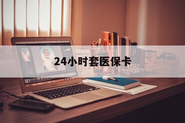 六安24小时套医保卡(24小时套医保卡微信流程详解)