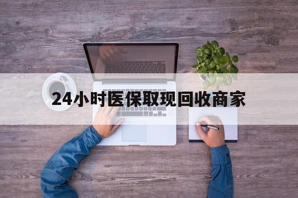 六安24小时医保取现回收商家(医保卡套取现金渠道)