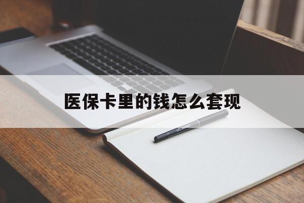 六安医保卡里的钱怎么套现(医保卡里的钱怎么套现到银行卡)