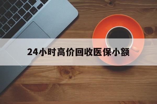 六安24小时高价回收医保小额(求一个套医保卡的黄牛)