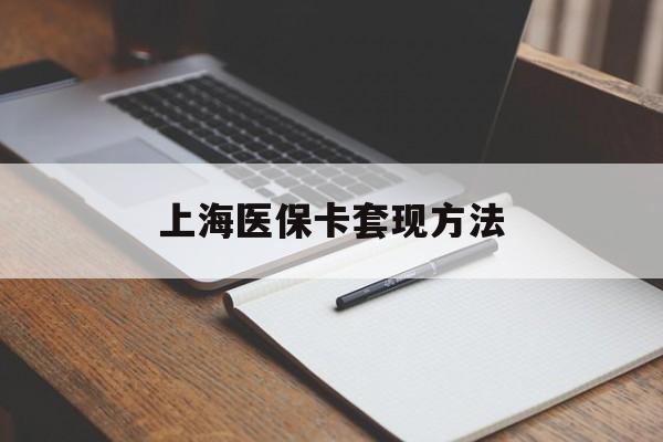 六安上海医保卡套现方法(上海医保卡提现中介)
