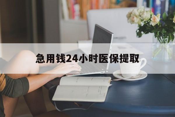 六安急用钱24小时医保提取(24小时医保取现回收)