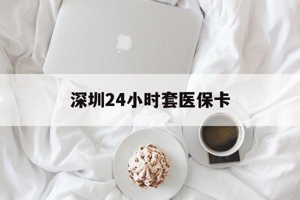 六安深圳24小时套医保卡(深圳医保套现24小时)