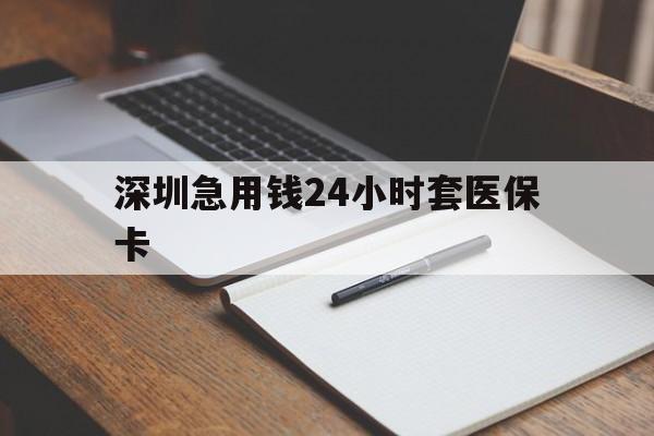 六安深圳急用钱24小时套医保卡(24小时套医保卡联系方式)