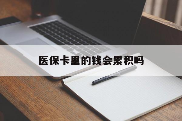 六安医保卡里的钱会累积吗(医保卡账户的钱会累积么)